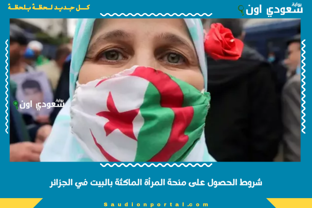 استفيدي منها الآن.. شروط الحصول على منحة المرأة الماكثة بالبيت في الجزائر وكيفية التقديم الإلكتروني