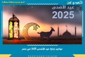 مواعيد إجازة عيد الأضحى 2025 في مصر