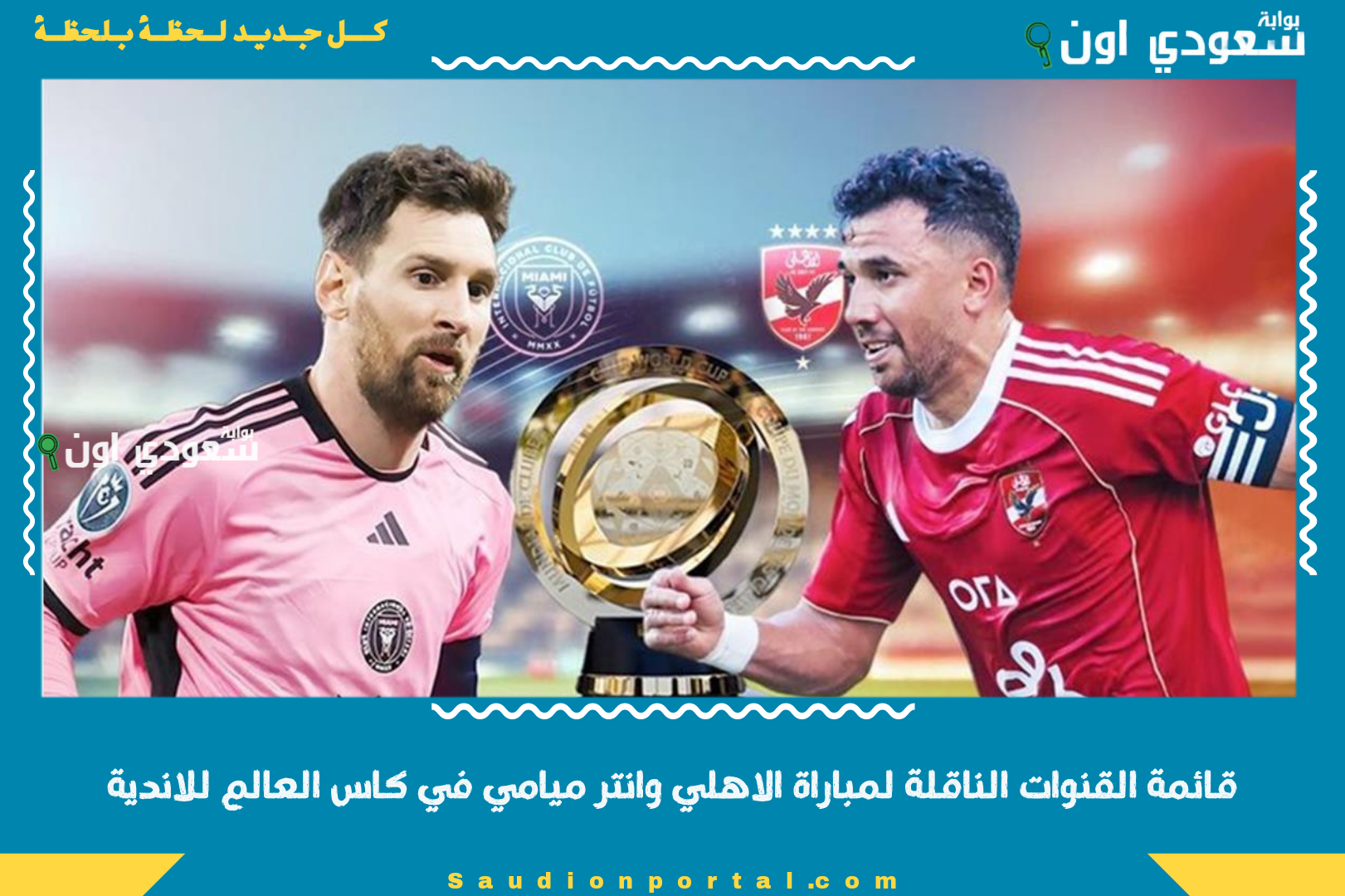 قائمة القنوات الناقلة لمباراة الاهلي وانتر ميامي في كاس العالم للاندية