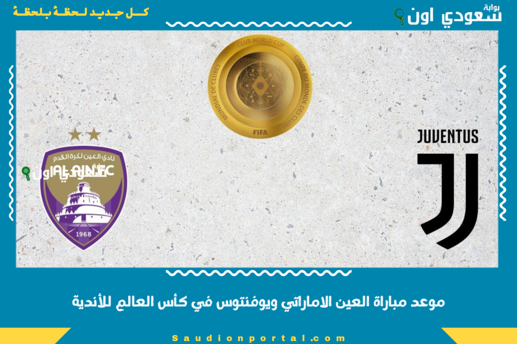الأمة العيناوية في الانتظار.. موعد مباراة العين الاماراتي ويوفنتوس في كأس العالم للأندية والقنوات الناقلة للمباراة