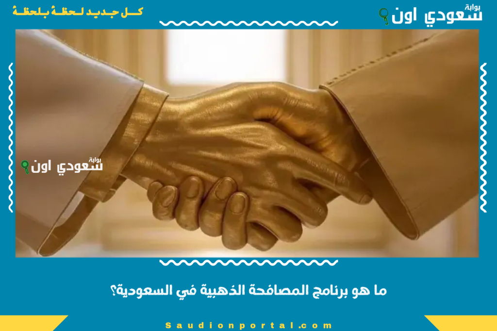 ما هو برنامج المصافحة الذهبية في السعودية؟! تفاصيل الشروط والفئات المستفيدة والحوافز المالية