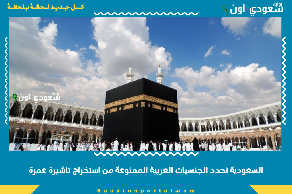 السعودية تحدد الجنسيات العربية الممنوعة من استخراج تاشيرة عمرة وتغيير مدة التاشيرة رسميا