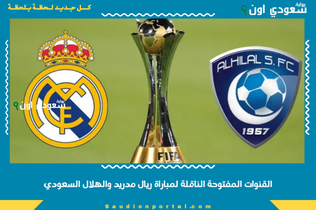 القنوات المفتوحة الناقلة لمباراة ريال مدريد والهلال السعودي في كأس العالم للأندية 2025 وموعد المباراة بتوقيت السعودية ومصر