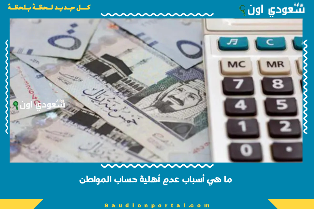 دليلك الشامل | ما هي أسباب عدم أهلية حساب المواطن وطريقة تقديم الاعتراض 1446 إليك التفاصيل