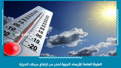 الهيئة العامة للأرصاد الجوية تُحذر من ارتفاع درجات الحرارة