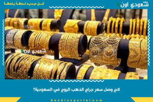 كم وصل سعر جرام الذهب اليوم في السعودية؟