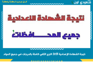 نتيجة الشهادة الإعدادية 2025 الترم الثاني كاملة بالدرجات في جميع المواد