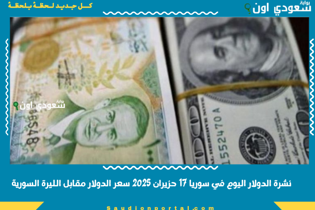 نشرة الدولار اليوم في سوريا 17 حزيران 2025 سعر الدولار مقابل الليرة السورية تحديث مباشر بكل المحافظات