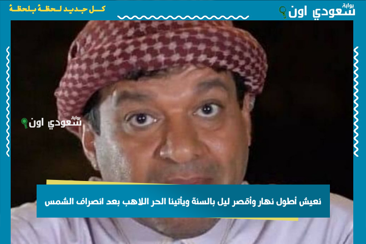 لا حر إلا بعد الانصراف.. الزعاق: نعيش أطول نهار وأقصر ليل بالسنة ويأتينا الحر اللاهب بعد انصراف الشمس!