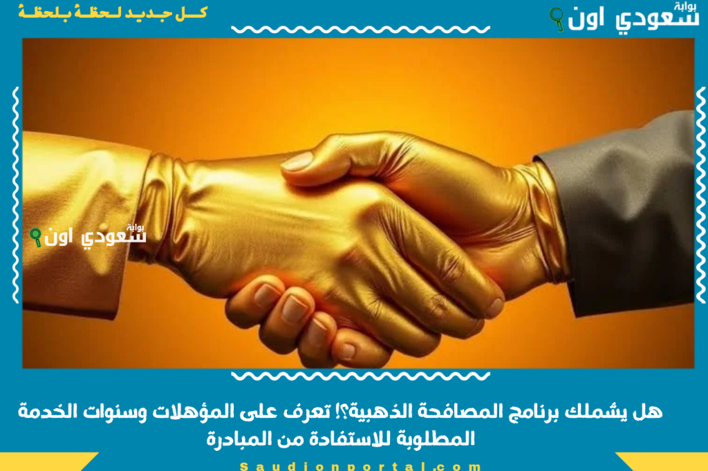 هل يشملك برنامج المصافحة الذهبية؟! تعرف على المؤهلات وسنوات الخدمة المطلوبة للاستفادة من المبادرة