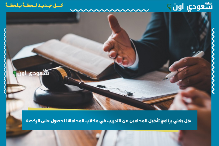 هل يغني برنامج تأهيل المحامين عن التدريب في مكاتب المحاماة للحصول على الرخصة