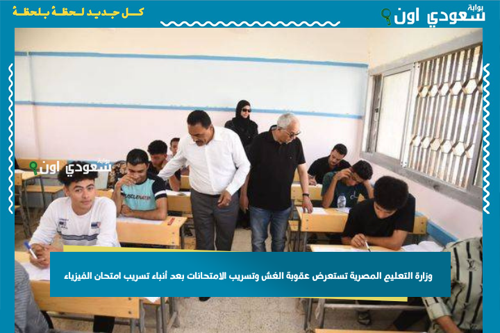 200 ألف جنيه غرامة و7 سنين حبس! وزارة التعليم المصرية تستعرض عقوبة الغش وتسريب الامتحانات بعد أنباء تسريب امتحان الفيزياء