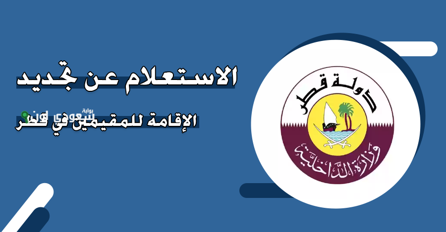 وزارة الداخلية القطرية تتيح الاستعلام عن صلاحية الاقامة في قطر للوافدين.. اعرف صلاحية إقامتك برقم الإقامة portal.moi.gov.qa