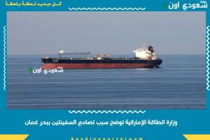 وزارة الطاقة الإماراتية توضح سبب تصادم السفينتين ببحر عُمان
