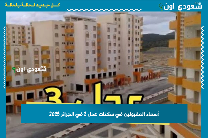 القائمة كاملة | أسماء المقبولين في سكنات عدل 3 في الجزائر 2025 وهذه الشروط المطلوبة