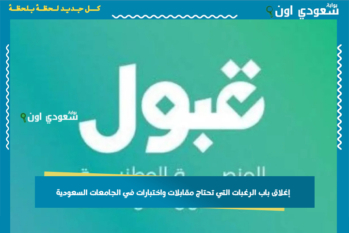 إغلاق باب الرغبات التي تحتاج مقابلات واختبارات في الجامعات السعودية.. وهذه التفاصيل