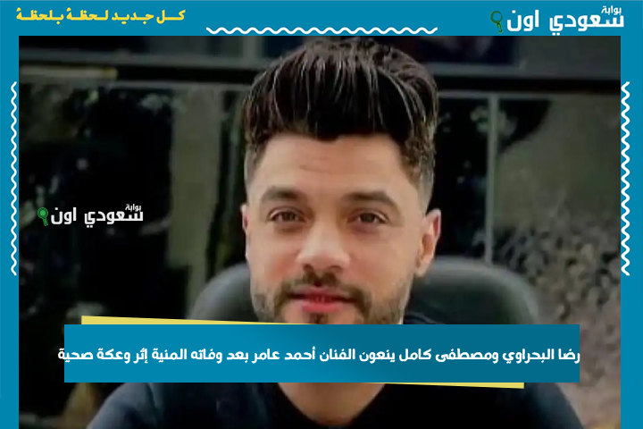 رضا البحراوي ومصطفى كامل ينعون الفنان أحمد عامر بعد وفاته المنية إثر وعكة صحية