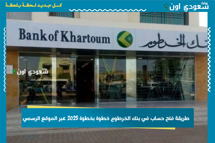 بخطوات سهلة من مكانك | طريقة فتح حساب في بنك الخرطوم خطوة بخطوة 2025 عبر الموقع الرسمي