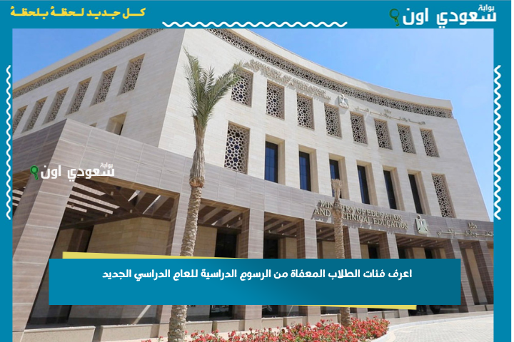 اعرف فئات الطلاب المعفاة من الرسوم الدراسية للعام الدراسي الجديد 2025.. قرارات التربية والتعليم الجديدة