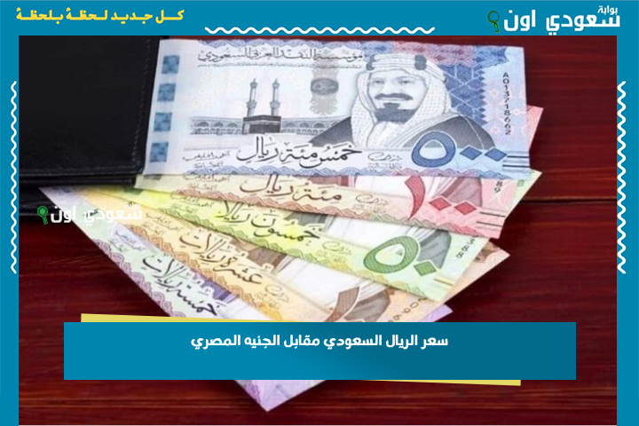 سعر الريال السعودي مقابل الجنيه المصري 1-7-2025 تحديث مباشر لحظة بلحظة