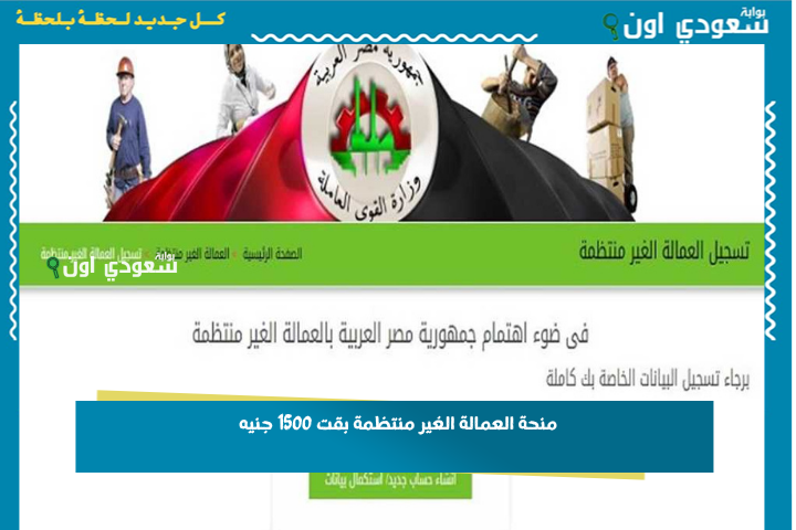 منحة العمالة الغير منتظمة بقت 1500 جنيه! اعرف شروط الاستفادة منها وطريقة التقديم عليها