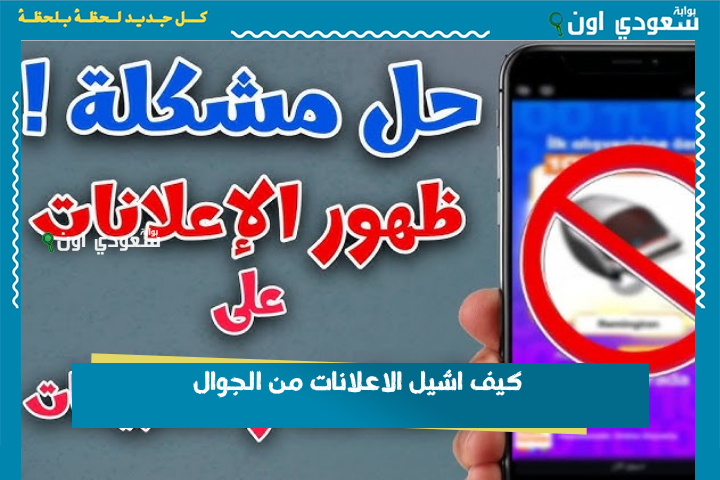 كيف اشيل الاعلانات من الجوال؟! اتبع هذه الخطوات وتخلص من الإعلانات المزعجة أندرويد وآيفون
