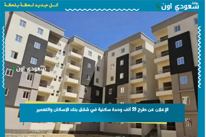 خلال ايام! الإعلان عن طرح 59 ألف وحدة سكنية في شقق بنك الاسكان والتعمير.. الاسكان تكشف