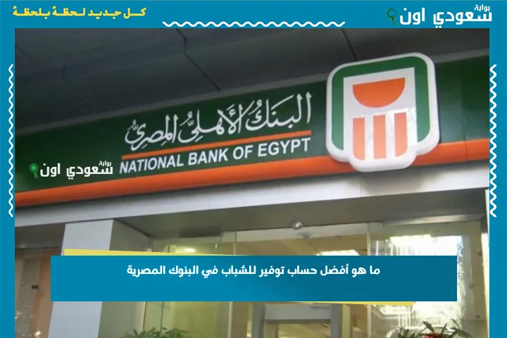 ما هو أفضل حساب توفير للشباب في البنوك المصرية