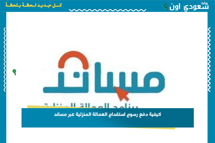 بالتقسيط.. كيفية دفع رسوم استقدام العمالة المنزلية عبر مساند 1447 خطوة بخطوة