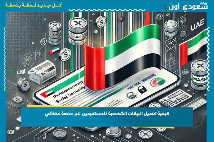 كيفية تعديل البيانات الشخصية للمستفيدين عبر منصة معاشي gpssa.gov.ae وتحديث استحقاق المعاش