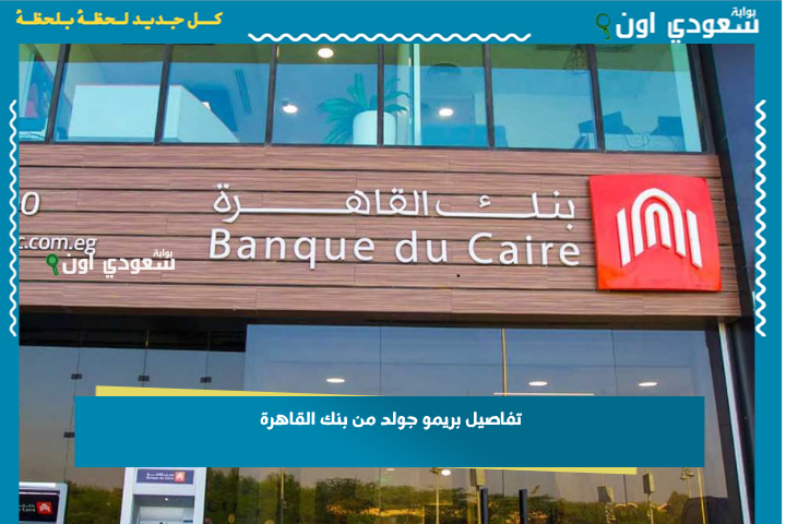 بعد تحديث العائد: تفاصيل بريمو جولد من بنك القاهرة 2025 شهادة بدخل ثابت ومضمون تبدأ من 10 آلاف جنيه