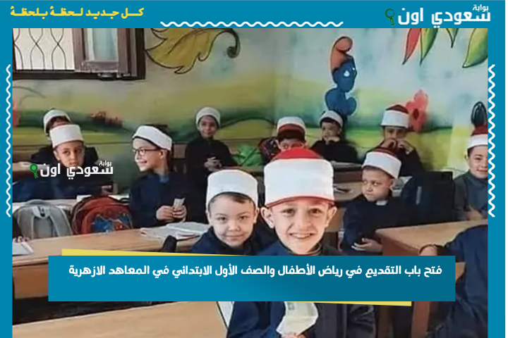 رسميًا | فتح باب التقديم في رياض الأطفال والصف الأول الابتدائي في المعاهد الازهرية 2025