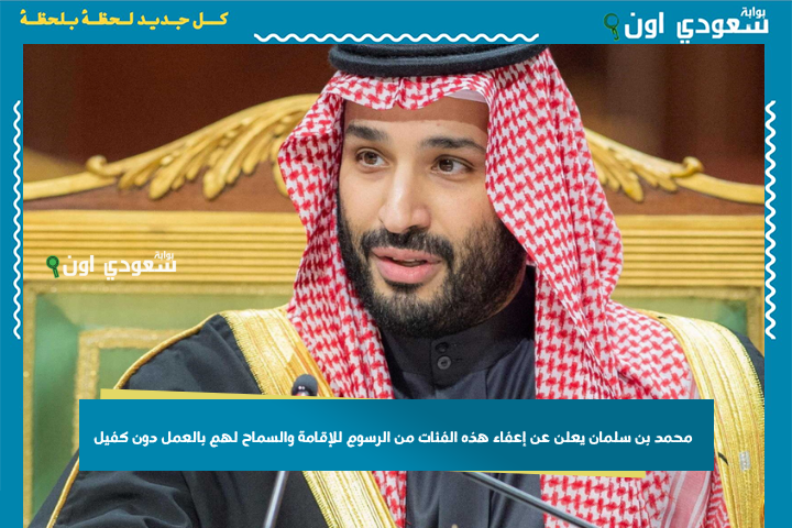 محمد بن سلمان يعلن عن إعفاء هذه الفئات من الرسوم للإقامة والسماح لهم بالعمل دون كفيل