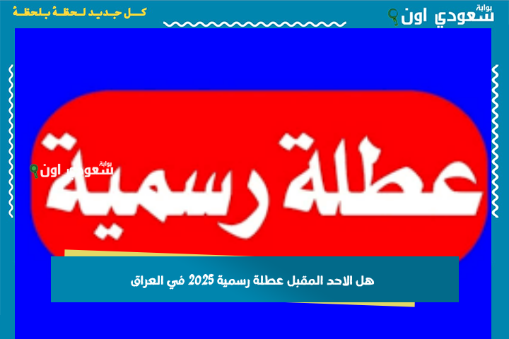 هل الاحد المقبل عطلة رسمية 2025 في العراق؟ تعرف على جدول الإجازات الرسمية