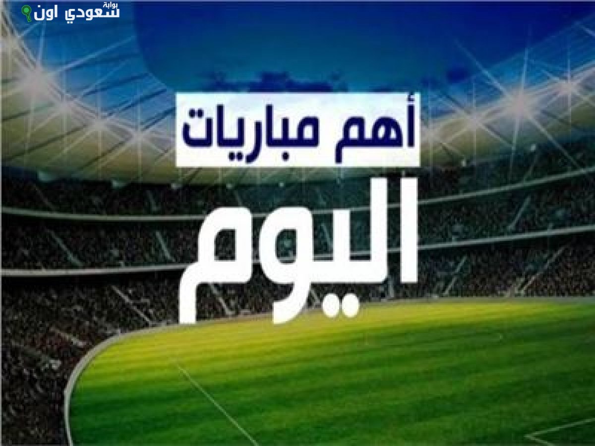 أهم مباريات اليوم