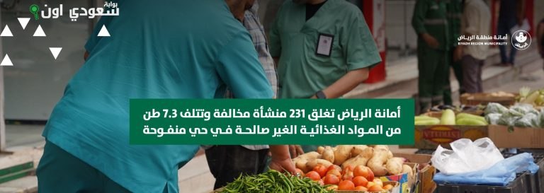 أمانة الرياض تغلق 231 منشأة مخالفة وتتلف 7.3 طن أغذية فاسدة في منفوحة