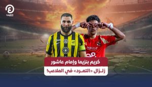 زلزال «التمرد» في الملاعب يتواصل مع تأثير كريم بنزيما وإمام عاشور على الفرق الكبرى